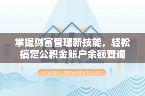 旌德掌握财富管理新技能，轻松搞定公积金账户余额查询
