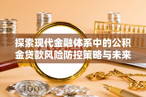 旌德探索现代金融体系中的公积金贷款风险防控策略与未来发展趋势