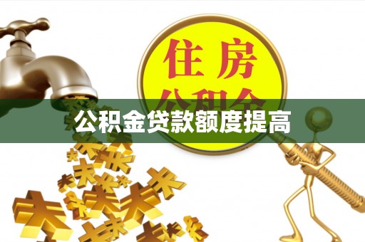 旌德公积金贷款额度提高
