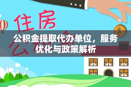 旌德公积金提取代办单位，服务优化与政策解析