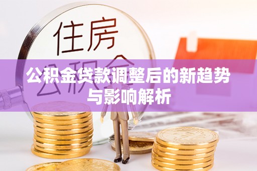 旌德公积金贷款调整后的新趋势与影响解析
