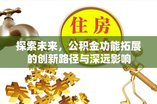 旌德探索未来，公积金功能拓展的创新路径与深远影响