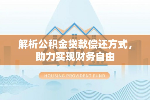 旌德解析公积金贷款偿还方式，助力实现财务自由