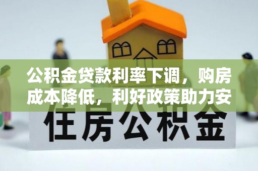 旌德公积金贷款利率下调，购房成本降低，利好政策助力安居梦想