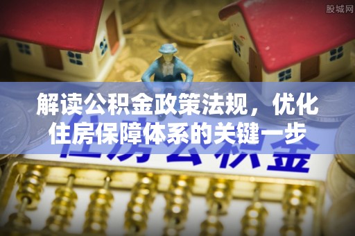 旌德解读公积金政策法规，优化住房保障体系的关键一步