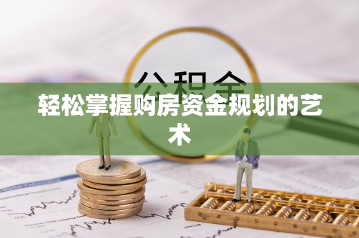 旌德轻松掌握购房资金规划的艺术