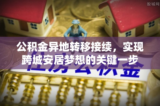 旌德公积金异地转移接续，实现跨城安居梦想的关键一步