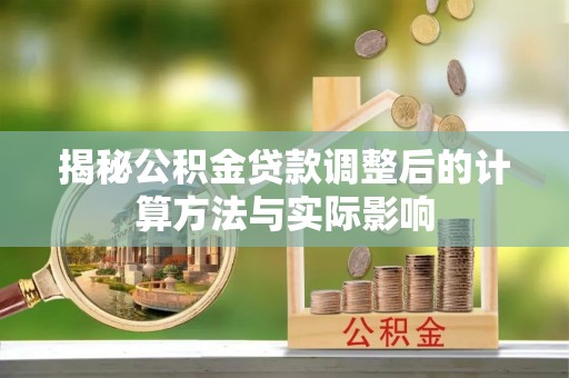 旌德揭秘公积金贷款调整后的计算方法与实际影响