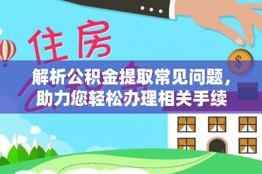 旌德解析公积金提取常见问题，助力您轻松办理相关手续