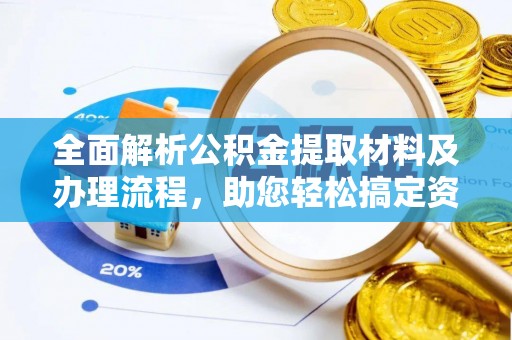 旌德全面解析公积金提取材料及办理流程，助您轻松搞定资金提取