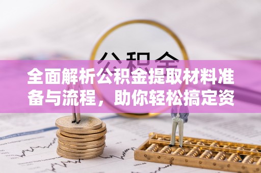 旌德全面解析公积金提取材料准备与流程，助你轻松搞定资金提取
