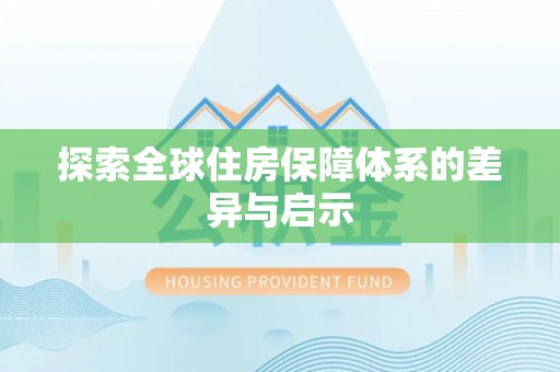 旌德探索全球住房保障体系的差异与启示