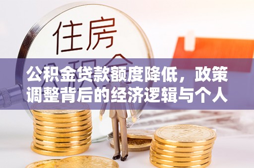 旌德公积金贷款额度降低，政策调整背后的经济逻辑与个人应对策略