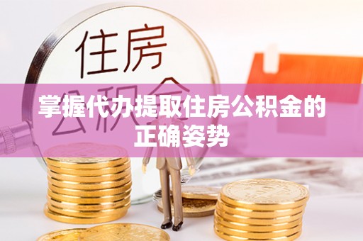 旌德掌握代办提取住房公积金的正确姿势