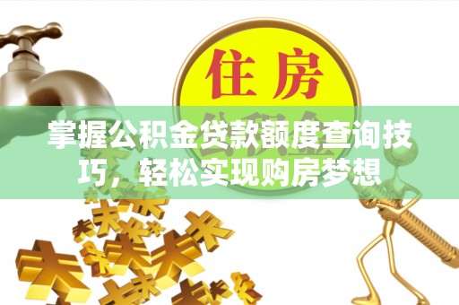 旌德掌握公积金贷款额度查询技巧，轻松实现购房梦想