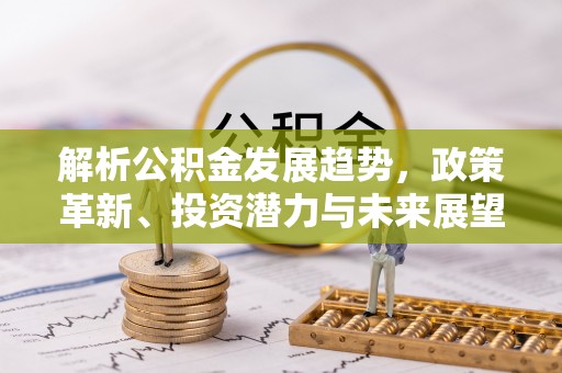 旌德解析公积金发展趋势，政策革新、投资潜力与未来展望