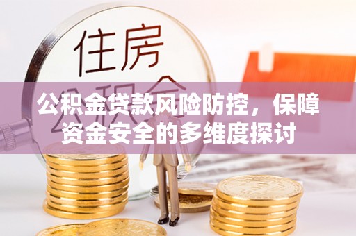 旌德公积金贷款风险防控，保障资金安全的多维度探讨
