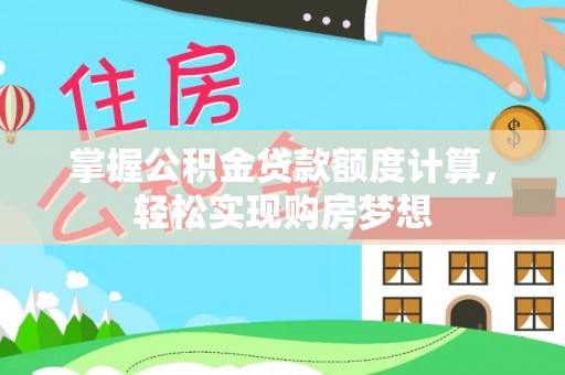 旌德掌握公积金贷款额度计算，轻松实现购房梦想