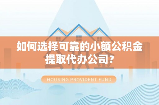 旌德如何选择可靠的小额公积金提取代办公司？