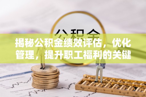 旌德揭秘公积金绩效评估，优化管理，提升职工福利的关键一步