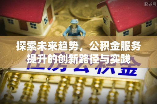 旌德探索未来趋势，公积金服务提升的创新路径与实践