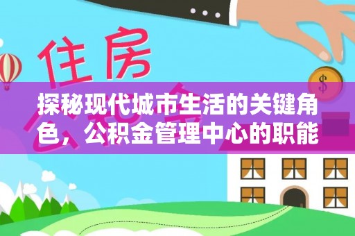 旌德探秘现代城市生活的关键角色，公积金管理中心的职能与影响