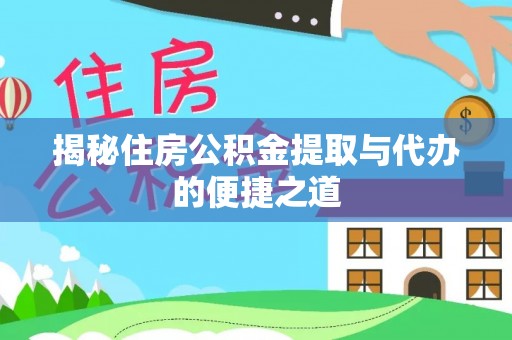 旌德揭秘住房公积金提取与代办的便捷之道