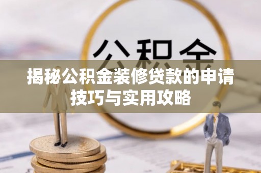 旌德揭秘公积金装修贷款的申请技巧与实用攻略