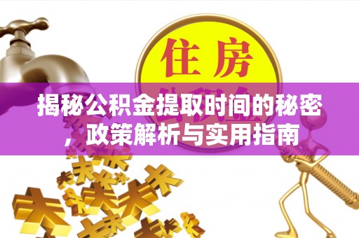 旌德揭秘公积金提取时间的秘密，政策解析与实用指南