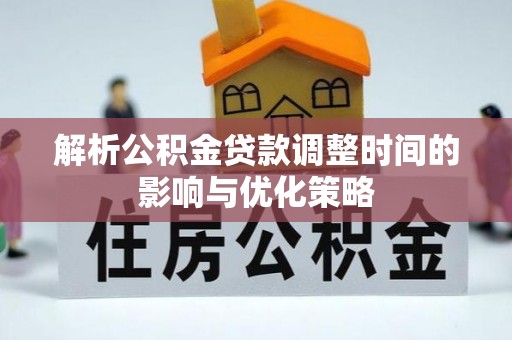 旌德解析公积金贷款调整时间的影响与优化策略