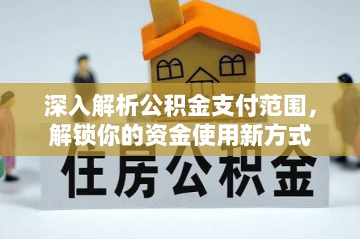 旌德深入解析公积金支付范围，解锁你的资金使用新方式