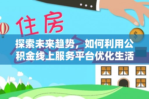旌德探索未来趋势，如何利用公积金线上服务平台优化生活