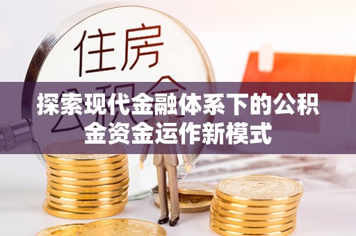 旌德探索现代金融体系下的公积金资金运作新模式