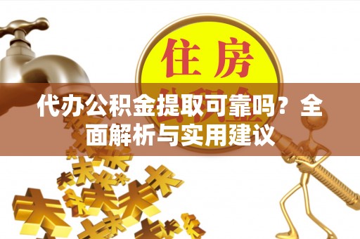 旌德代办公积金提取可靠吗？全面解析与实用建议