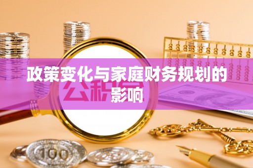 旌德政策变化与家庭财务规划的影响