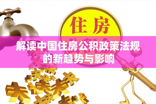 旌德解读中国住房公积政策法规的新趋势与影响