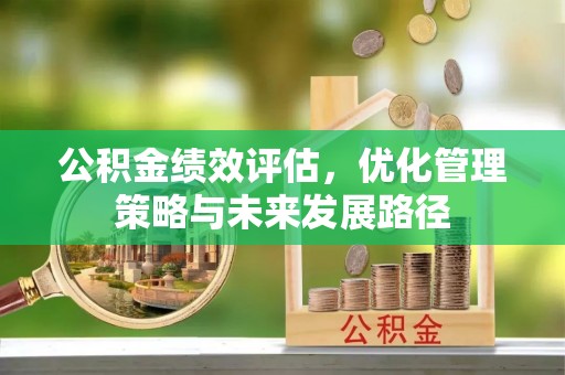 旌德公积金绩效评估，优化管理策略与未来发展路径