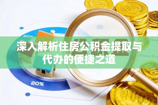 旌德深入解析住房公积金提取与代办的便捷之道
