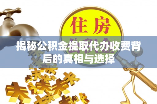 旌德揭秘公积金提取代办收费背后的真相与选择