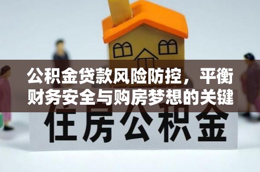 旌德公积金贷款风险防控，平衡财务安全与购房梦想的关键