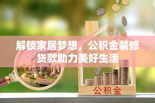 旌德解锁家居梦想，公积金装修贷款助力美好生活