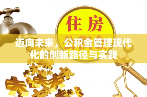 旌德迈向未来，公积金管理现代化的创新路径与实践