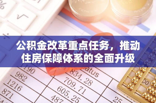 旌德公积金改革重点任务，推动住房保障体系的全面升级