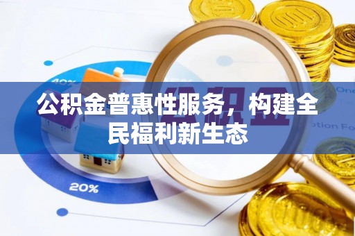 旌德公积金普惠性服务，构建全民福利新生态
