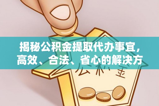 旌德揭秘公积金提取代办事宜，高效、合法、省心的解决方案