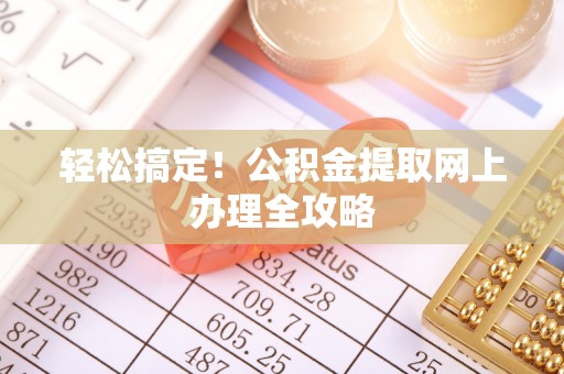 旌德轻松搞定！公积金提取网上办理全攻略