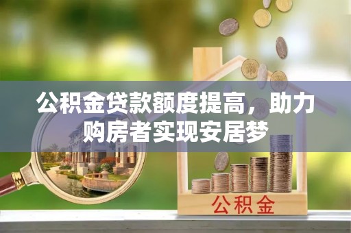 旌德公积金贷款额度提高，助力购房者实现安居梦