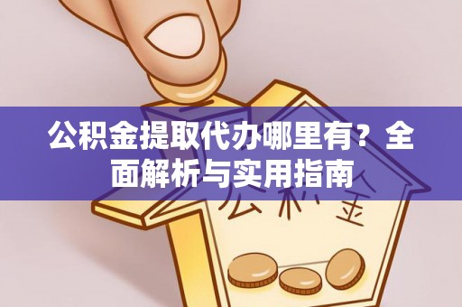 旌德公积金提取代办哪里有？全面解析与实用指南