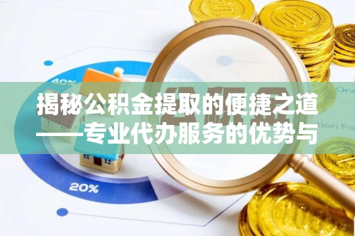 旌德揭秘公积金提取的便捷之道——专业代办服务的优势与选择