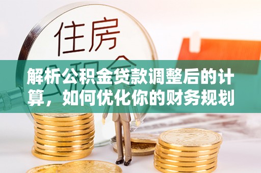 旌德解析公积金贷款调整后的计算，如何优化你的财务规划